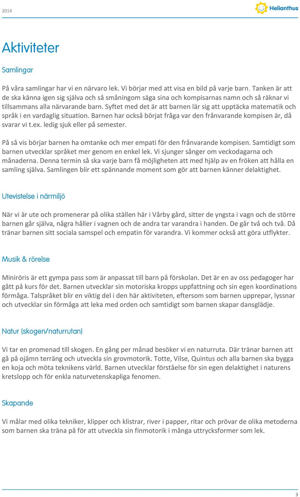 Syftet med det är att barnen lär sig att upptäcka matematik och språk i en vardaglig situation. Barnen har också börjat fråga var den frånvarande kompisen är, då svarar vi t.ex.