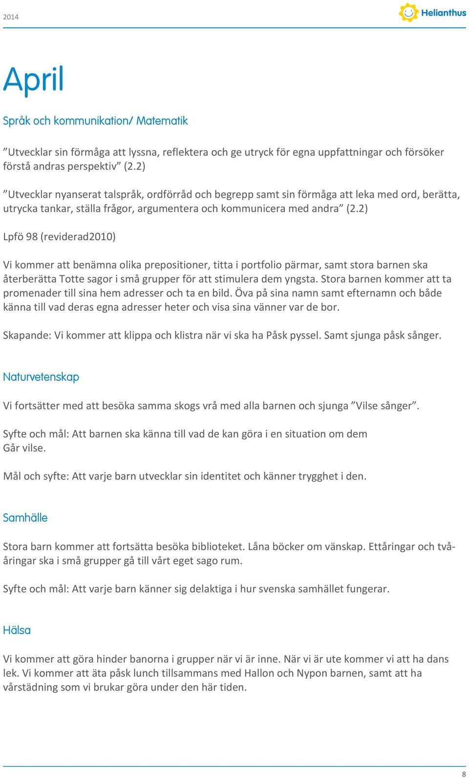 2) Lpfö 98 (reviderad2010) Vi kommer att benämna olika prepositioner, titta i portfolio pärmar, samt stora barnen ska återberätta Totte sagor i små grupper för att stimulera dem yngsta.