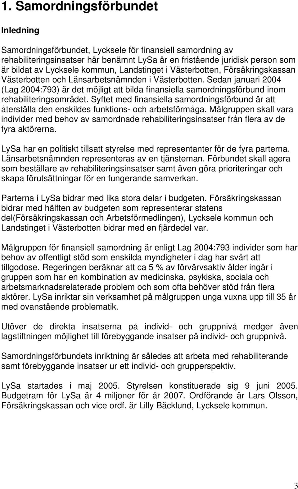 Sedan januari 2004 (Lag 2004:793) är det möjligt att bilda finansiella samordningsförbund inom rehabiliteringsområdet.