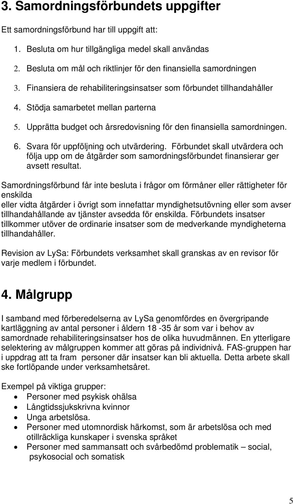 Svara för uppföljning och utvärdering. Förbundet skall utvärdera och följa upp om de åtgärder som samordningsförbundet finansierar ger avsett resultat.