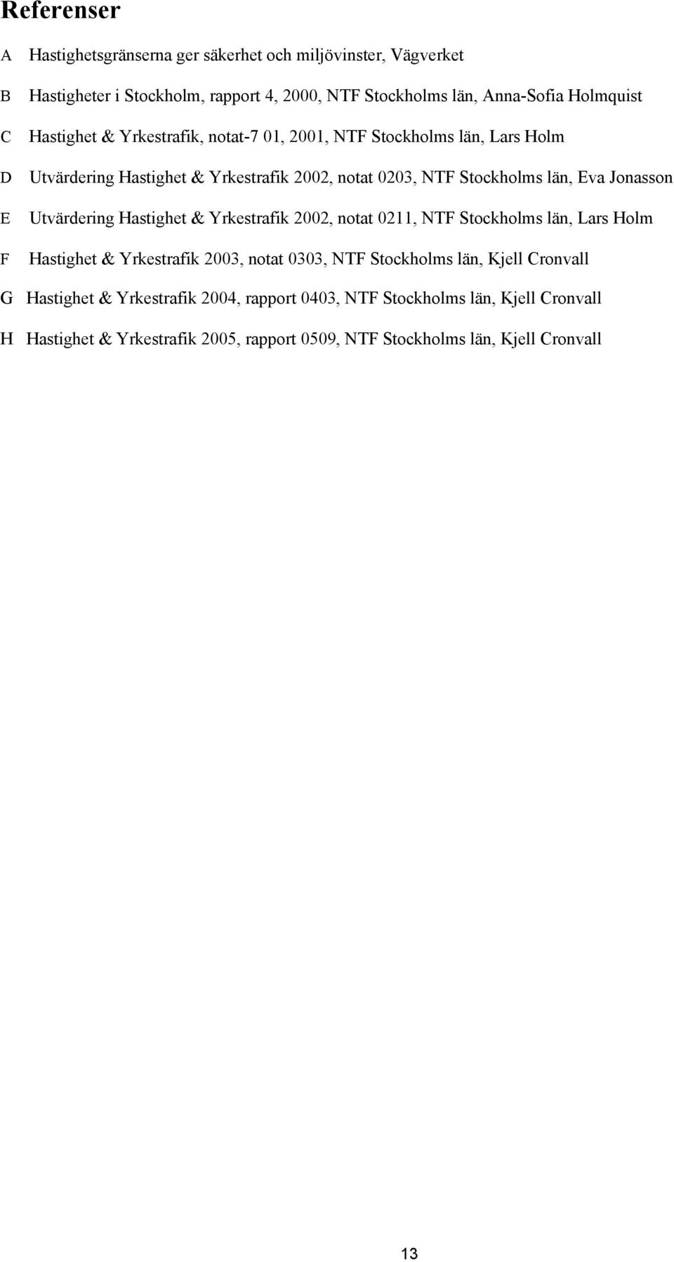 Jonasson Utvärdering Hastighet & Yrkestrafik 2002, notat 0211, NTF Stockholms län, Lars Holm Hastighet & Yrkestrafik 2003, notat 0303, NTF Stockholms län, Kjell