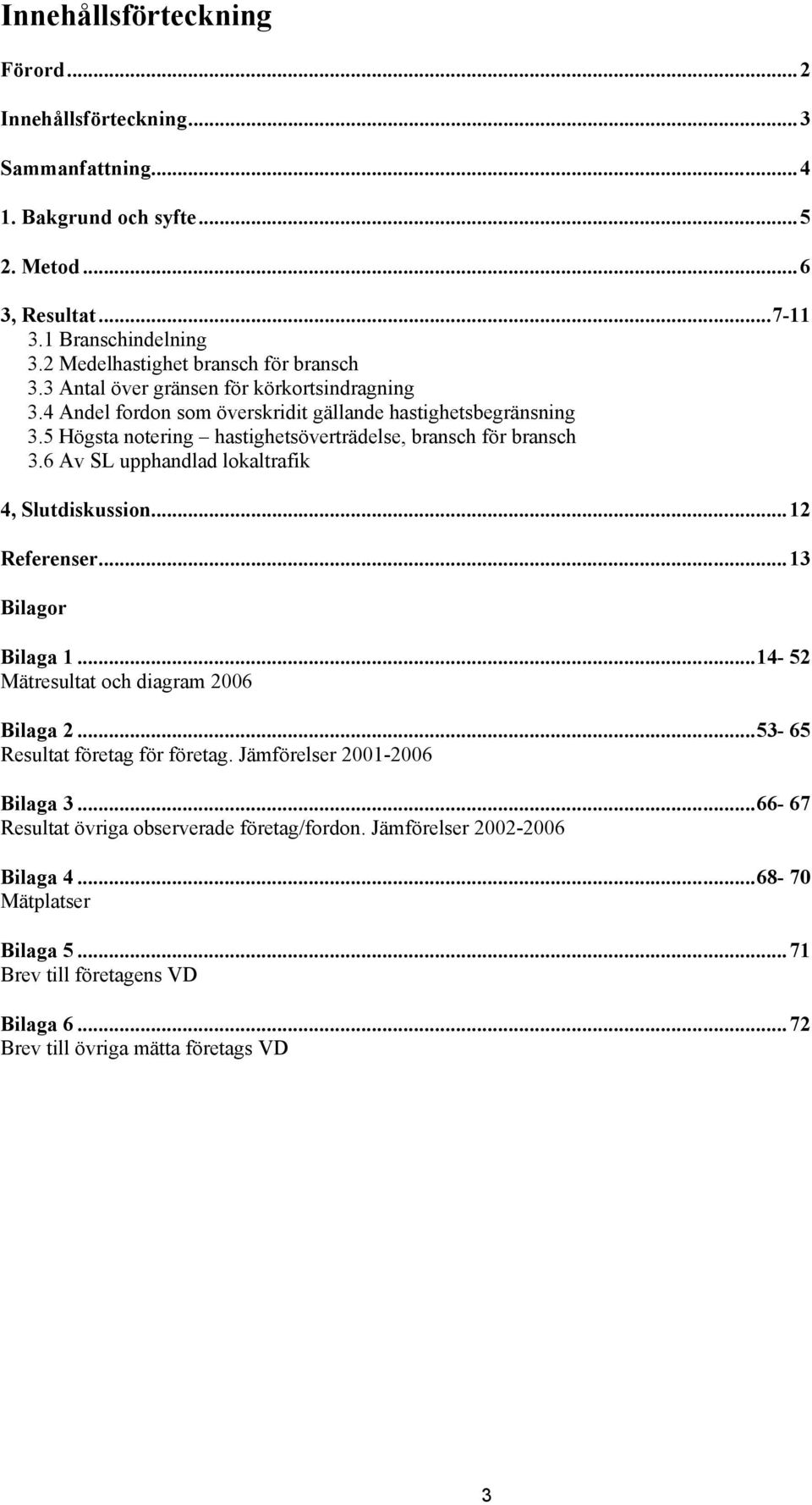 5 Högsta notering hastighetsöverträdelse, bransch för bransch 3.6 Av SL upphandlad lokaltrafik 4, Slutdiskussion... 12 Referenser... 13 Bilagor Bilaga 1.