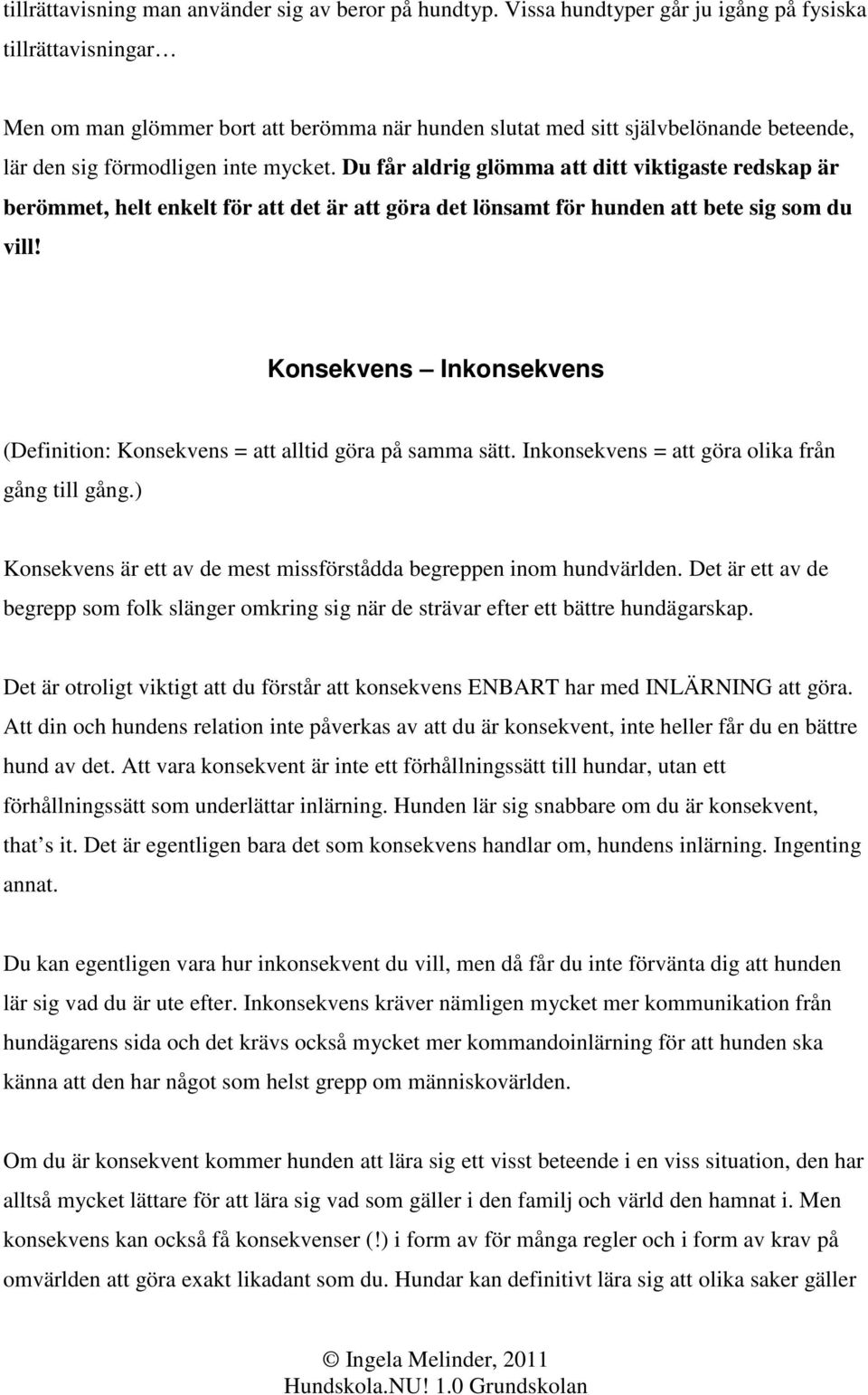 Du får aldrig glömma att ditt viktigaste redskap är berömmet, helt enkelt för att det är att göra det lönsamt för hunden att bete sig som du vill!