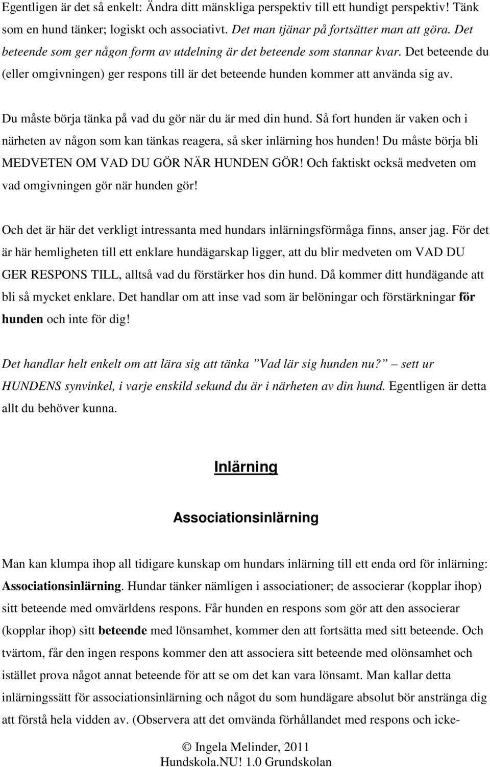 Du måste börja tänka på vad du gör när du är med din hund. Så fort hunden är vaken och i närheten av någon som kan tänkas reagera, så sker inlärning hos hunden!