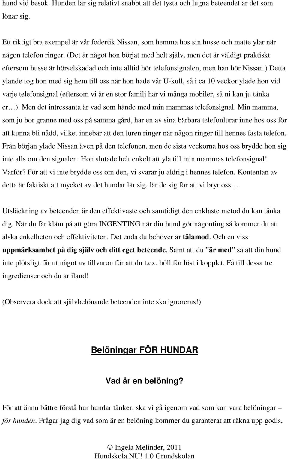 (Det är något hon börjat med helt själv, men det är väldigt praktiskt eftersom husse är hörselskadad och inte alltid hör telefonsignalen, men han hör Nissan.