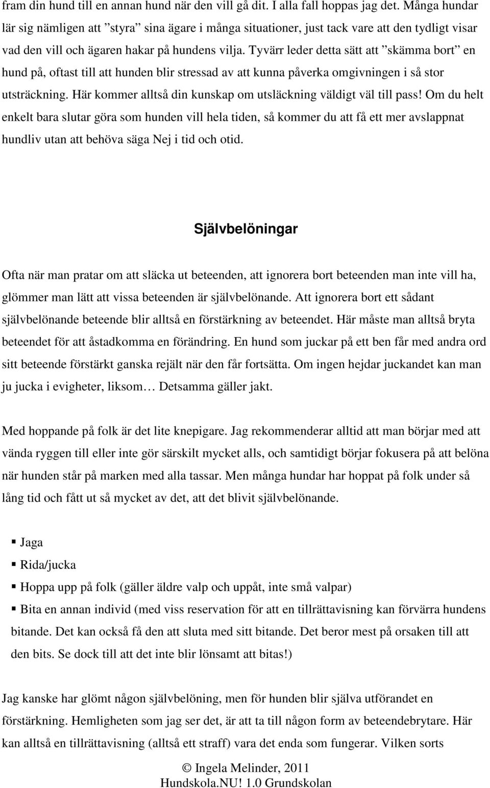 Tyvärr leder detta sätt att skämma bort en hund på, oftast till att hunden blir stressad av att kunna påverka omgivningen i så stor utsträckning.