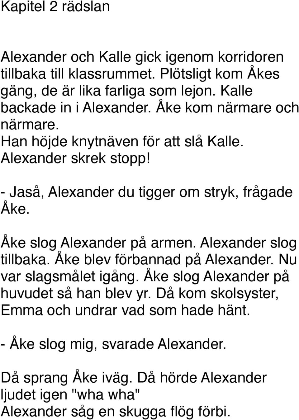 - Jaså, Alexander du tigger om stryk, frågade Åke. Åke slog Alexander på armen. Alexander slog tillbaka. Åke blev förbannad på Alexander. Nu var slagsmålet igång.