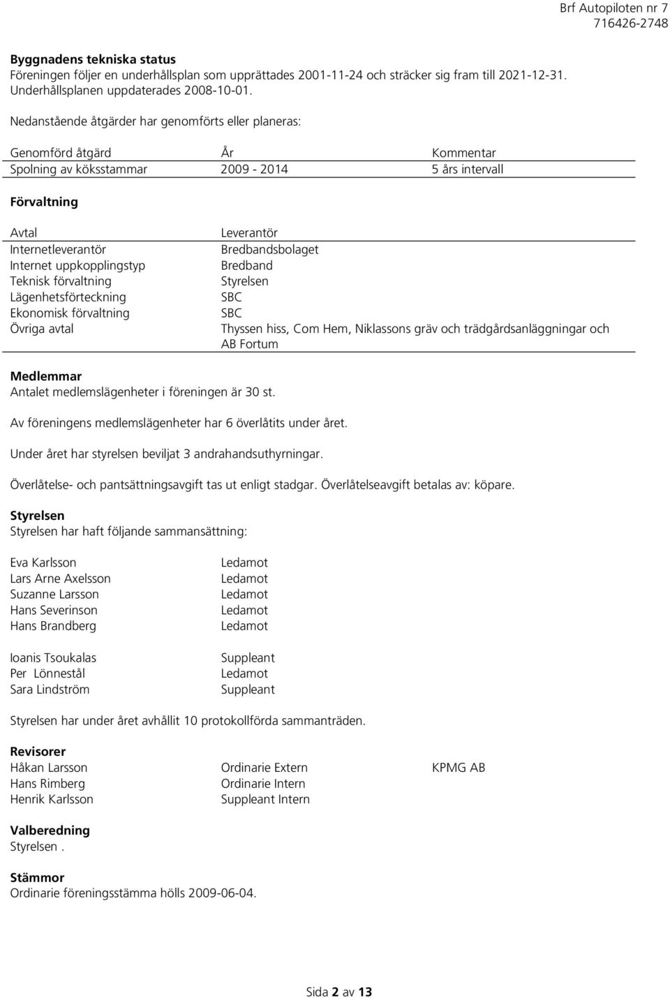 Teknisk förvaltning Lägenhetsförteckning Ekonomisk förvaltning Övriga avtal Leverantör Bredbandsbolaget Bredband Styrelsen SBC SBC Thyssen hiss, Com Hem, Niklassons gräv och trädgårdsanläggningar och