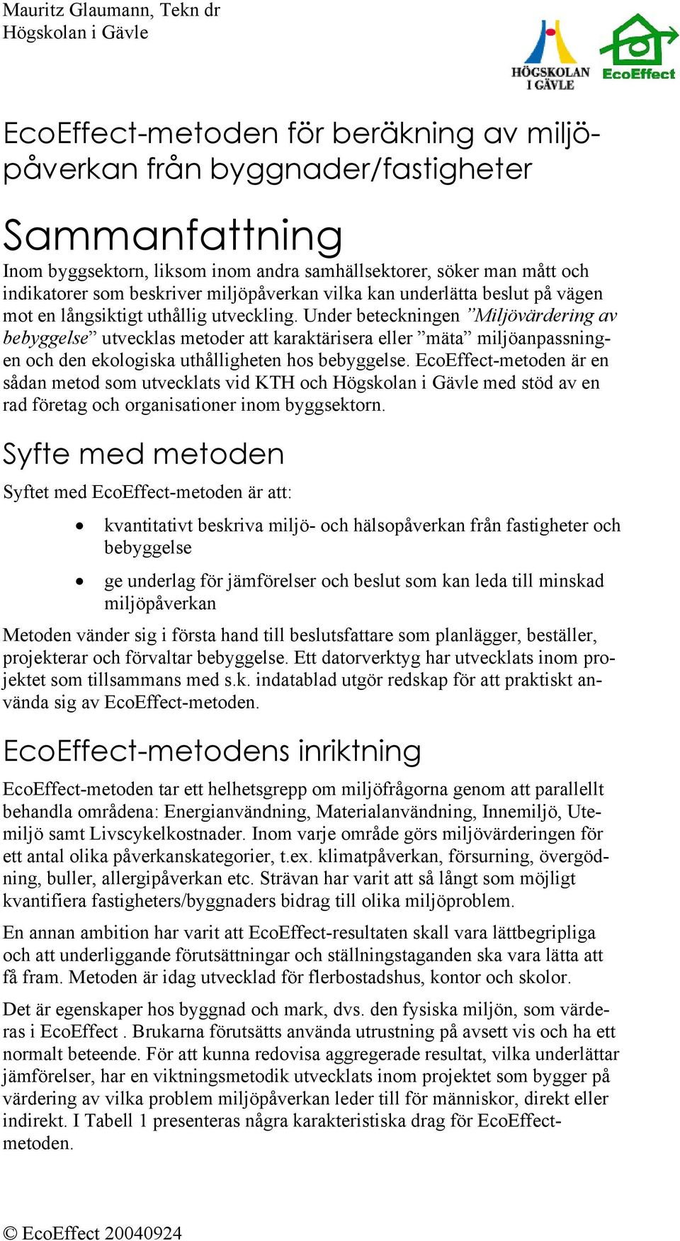 Under beteckningen Miljövärdering av bebyggelse utvecklas metoder att karaktärisera eller mäta miljöanpassningen och den ekologiska uthålligheten hos bebyggelse.