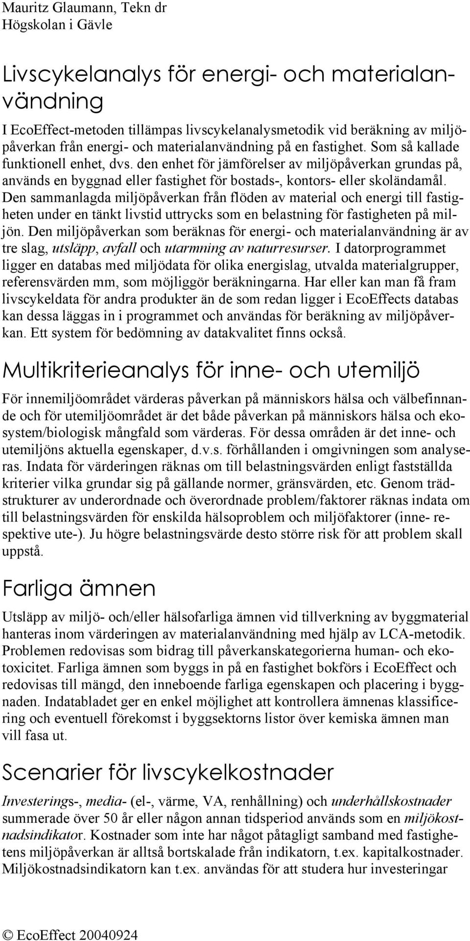 Den sammanlagda miljöpåverkan från flöden av material och energi till fastigheten under en tänkt livstid uttrycks som en belastning för fastigheten på miljön.