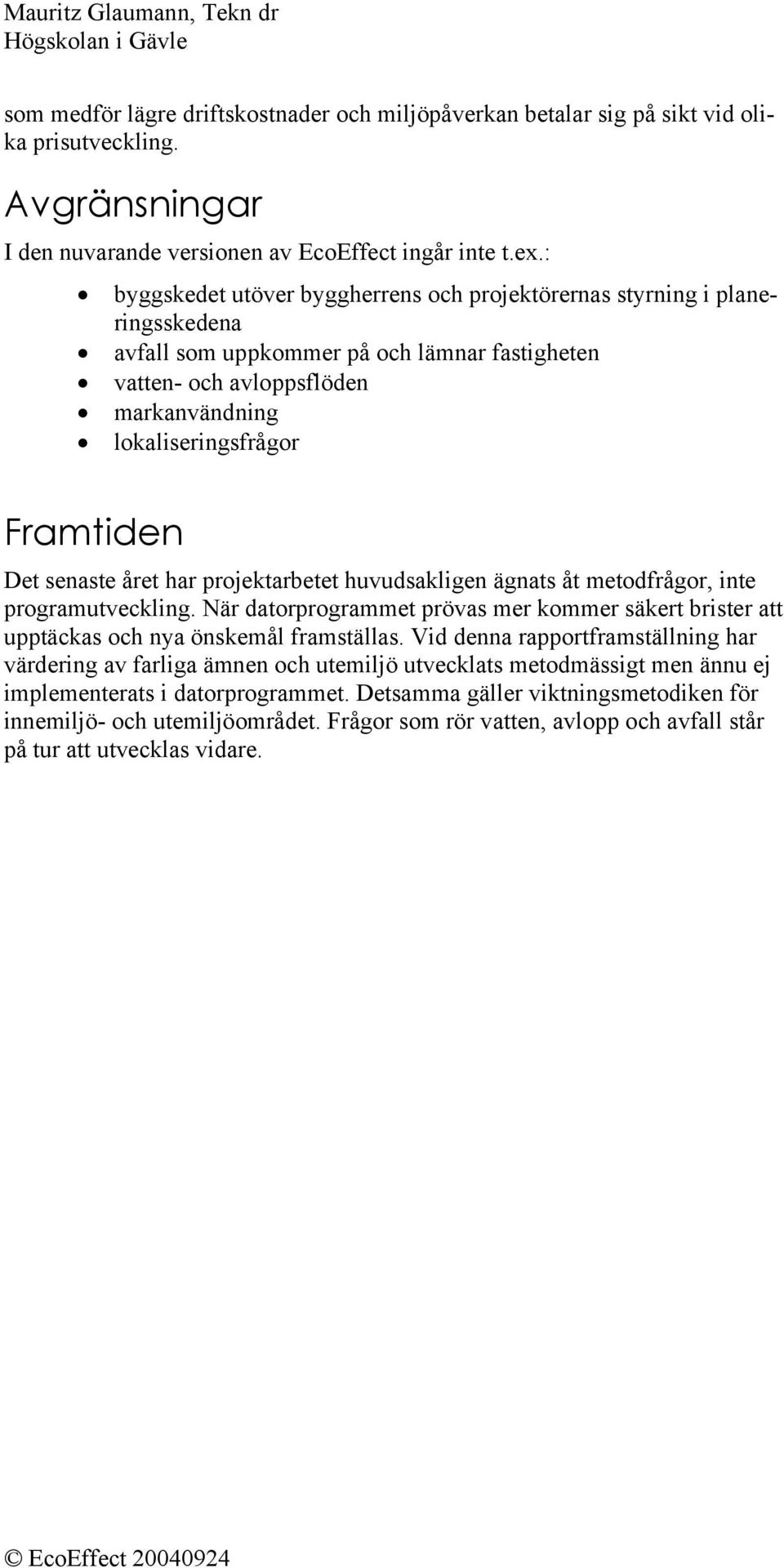 Det senaste året har projektarbetet huvudsakligen ägnats åt metodfrågor, inte programutveckling. När datorprogrammet prövas mer kommer säkert brister att upptäckas och nya önskemål framställas.
