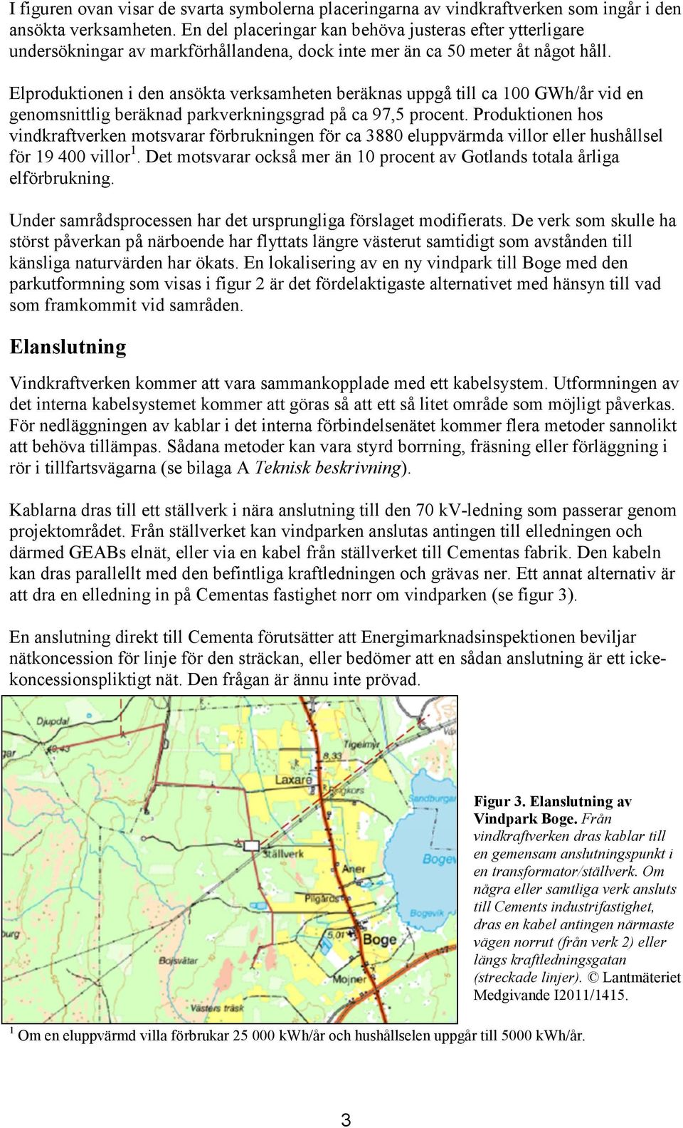 Elproduktionen i den ansökta verksamheten beräknas uppgå till ca 100 GWh/år vid en genomsnittlig beräknad parkverkningsgrad på ca 97,5 procent.