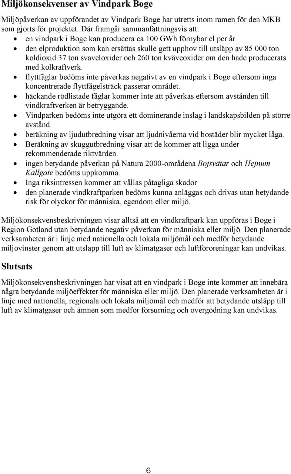 den elproduktion som kan ersättas skulle gett upphov till utsläpp av 85 000 ton koldioxid 37 ton svaveloxider och 260 ton kväveoxider om den hade producerats med kolkraftverk.