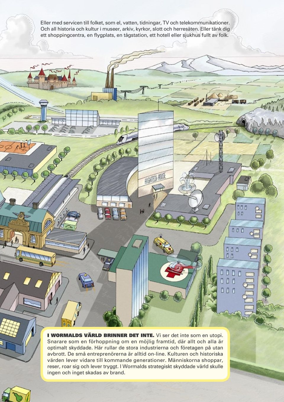 Snarare som en förhoppning om en möjlig framtid, där allt och alla är optimalt skyddade. Här rullar de stora industrierna och företagen på utan avbrott.