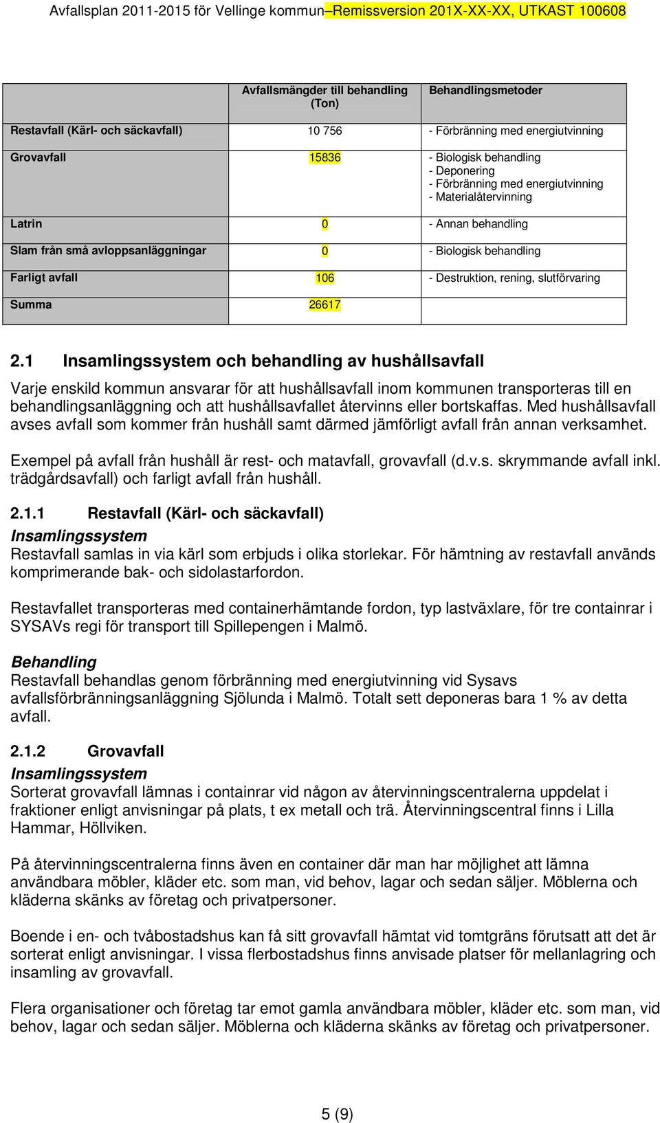 1 och behandling av hushållsavfall Varje enskild kommun ansvarar för att hushållsavfall inom kommunen transporteras till en behandlingsanläggning och att hushållsavfallet återvinns eller bortskaffas.