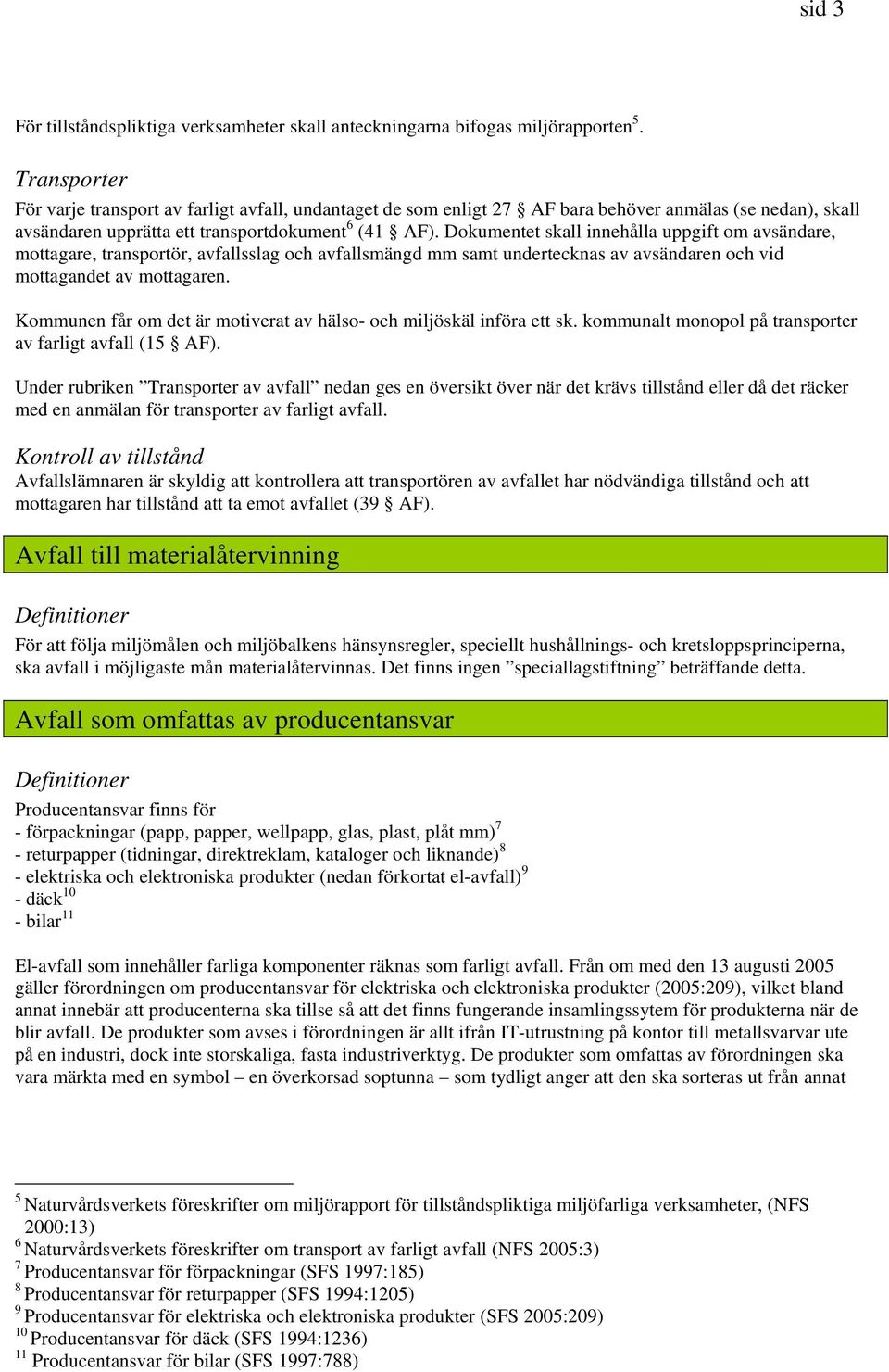 Dokumentet skall innehålla uppgift om avsändare, mottagare, transportör, avfallsslag och avfallsmängd mm samt undertecknas av avsändaren och vid mottagandet av mottagaren.