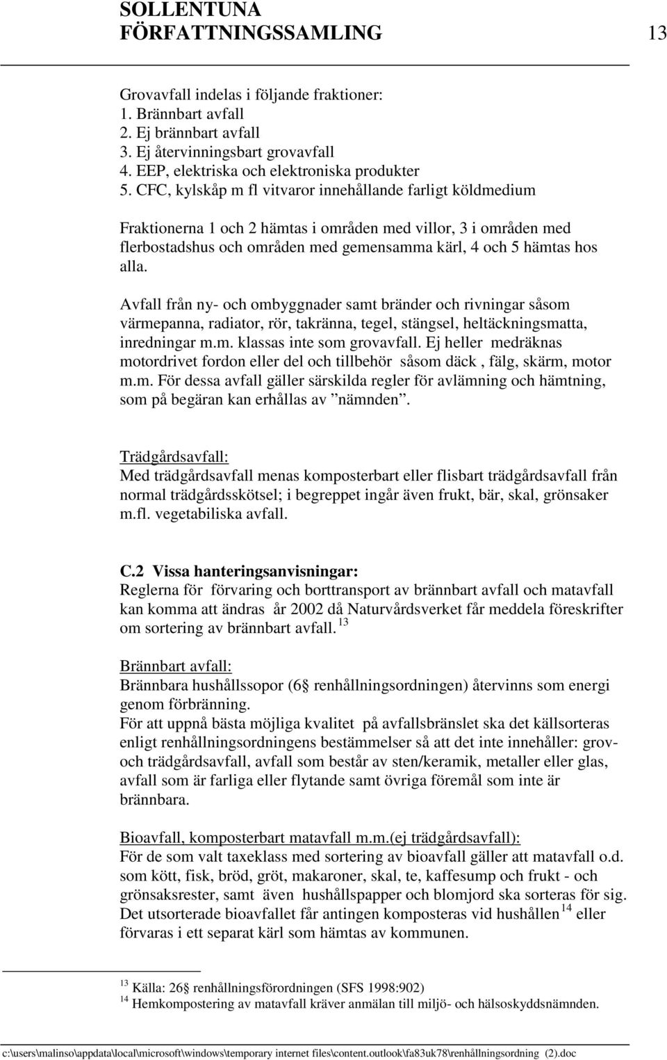 CFC, kylskåp m fl vitvaror innehållande farligt köldmedium Fraktionerna 1 och 2 hämtas i områden med villor, 3 i områden med flerbostadshus och områden med gemensamma kärl, 4 och 5 hämtas hos alla.