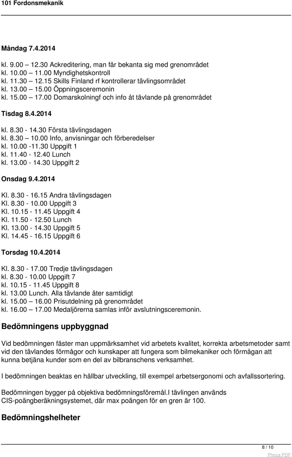 30 Uppgift 1 kl. 11.40-12.40 Lunch kl. 13.00-14.30 Uppgift 2 Onsdag 9.4.2014 Kl. 8.30-16.15 Andra tävlingsdagen Kl. 8.30-10.00 Uppgift 3 Kl. 10.15-11.45 Uppgift 4 Kl. 11.50-12.50 Lunch Kl. 13.00-14.30 Uppgift 5 Kl.