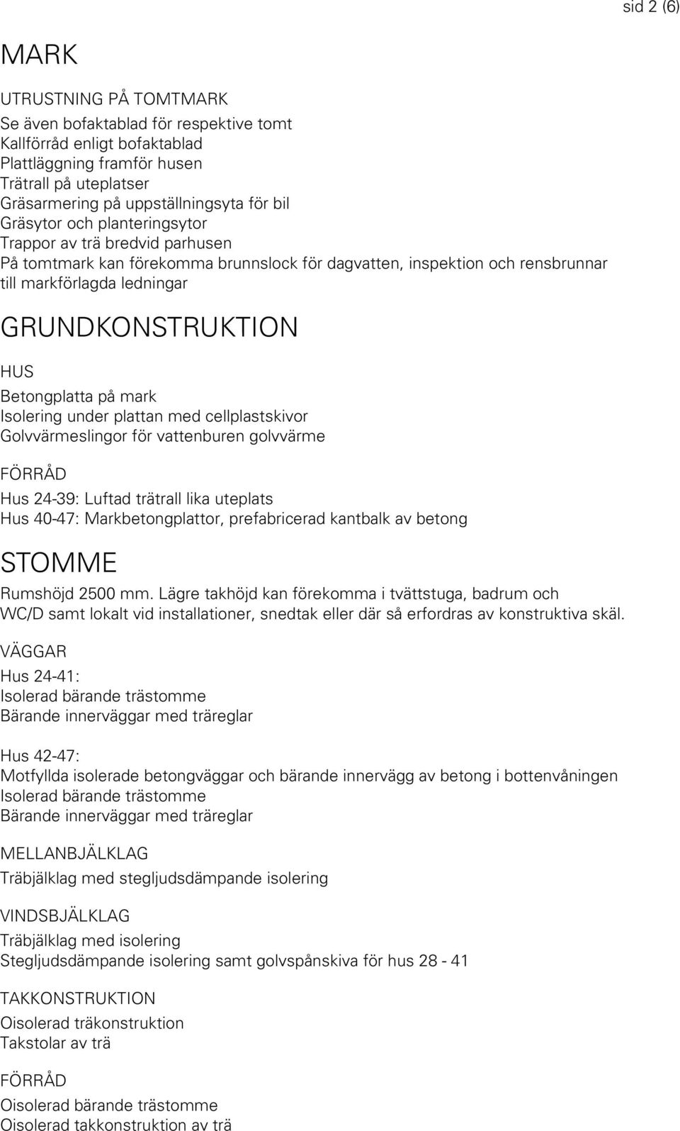 Betongplatta på mark Isolering under plattan med cellplastskivor Golvvärmeslingor för vattenburen golvvärme FÖRRÅD Hus 24-39: Luftad trätrall lika uteplats Hus 40-47: Markbetongplattor, prefabricerad