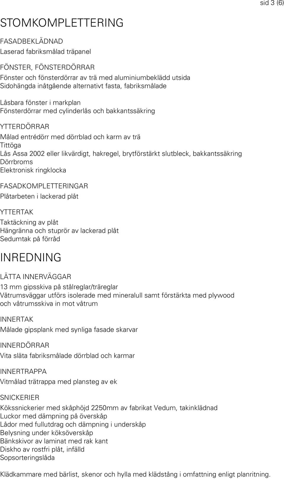 brytförstärkt slutbleck, bakkantssäkring Dörrbroms Elektronisk ringklocka FASADKOMPLETTERINGAR Plåtarbeten i lackerad plåt YTTERTAK Taktäckning av plåt Hängränna och stuprör av lackerad plåt Sedumtak