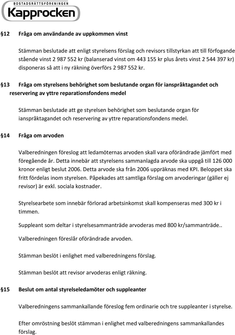 13 Fråga om styrelsens behörighet som beslutande organ för ianspråktagandet och reservering av yttre reparationsfondens medel Stämman beslutade att ge styrelsen behörighet som beslutande organ för