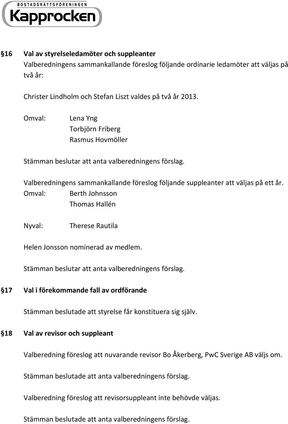 Omval: Berth Johnsson Thomas Hallén Nyval: Therese Rautila Helen Jonsson nominerad av medlem. Stämman beslutar att anta valberedningens förslag.