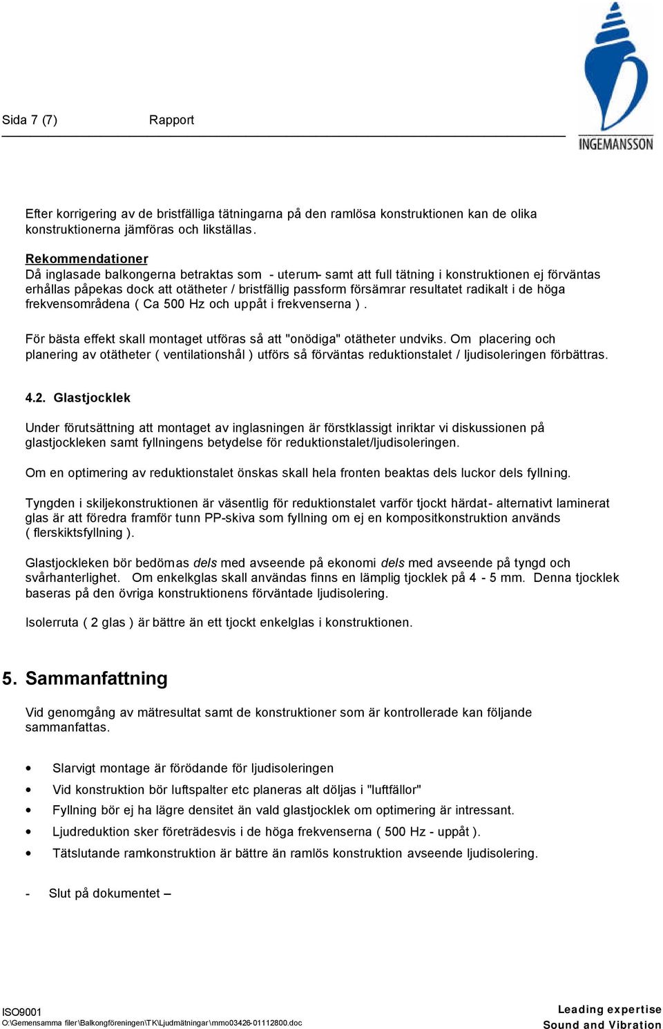 radikalt i de höga frekvensområdena ( Ca 500 Hz och uppåt i frekvenserna ). För bästa effekt skall montaget utföras så att "onödiga" otätheter undviks.