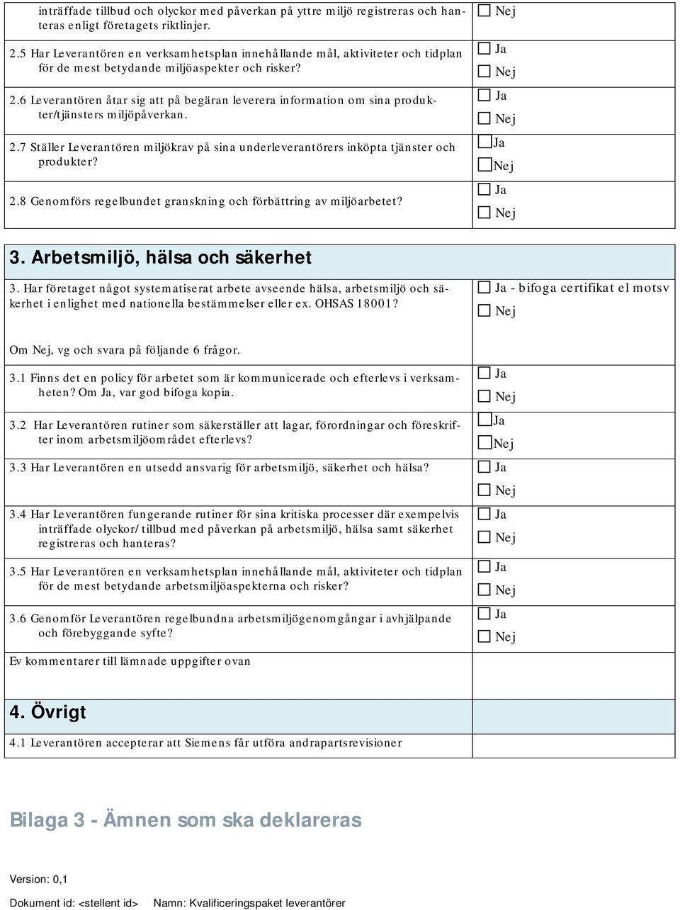 6 Leverantören åtar sig att på begäran leverera infrmatin m sina prdukter/tjänsters miljöpåverkan. 2.7 Ställer Leverantören miljökrav på sina underleverantörers inköpta tjänster ch prdukter? 2.8 Genmförs regelbundet granskning ch förbättring av miljöarbetet?