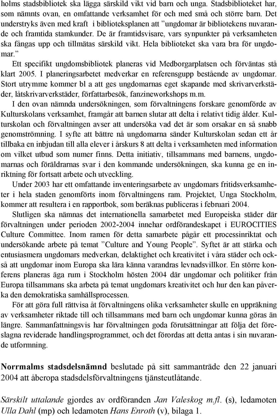 De är framtidsvisare, vars synpunkter på verksamheten ska fångas upp och tillmätas särskild vikt. Hela biblioteket ska vara bra för ungdomar.
