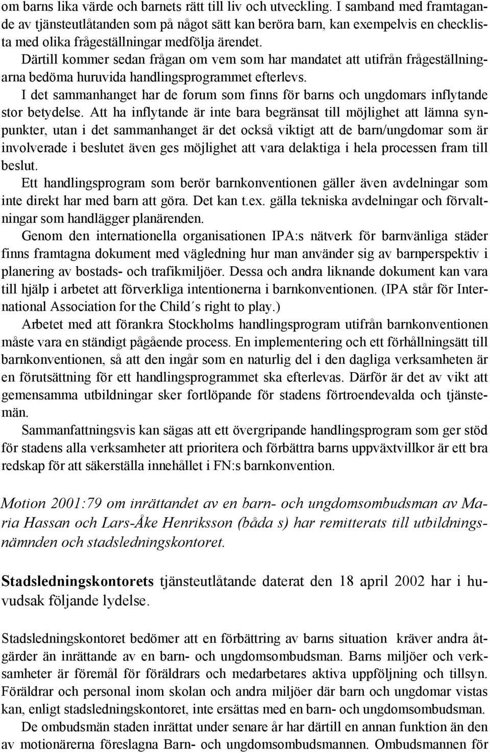 Därtill kommer sedan frågan om vem som har mandatet att utifrån frågeställningarna bedöma huruvida handlingsprogrammet efterlevs.