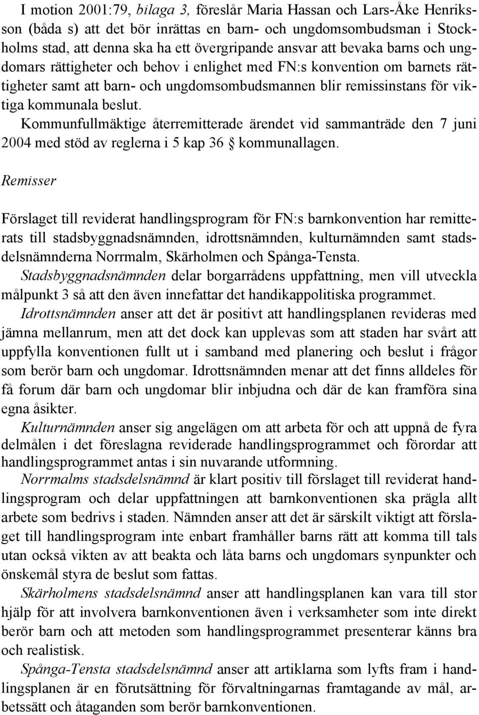 Kommunfullmäktige återremitterade ärendet vid sammanträde den 7 juni 2004 med stöd av reglerna i 5 kap 36 kommunallagen.