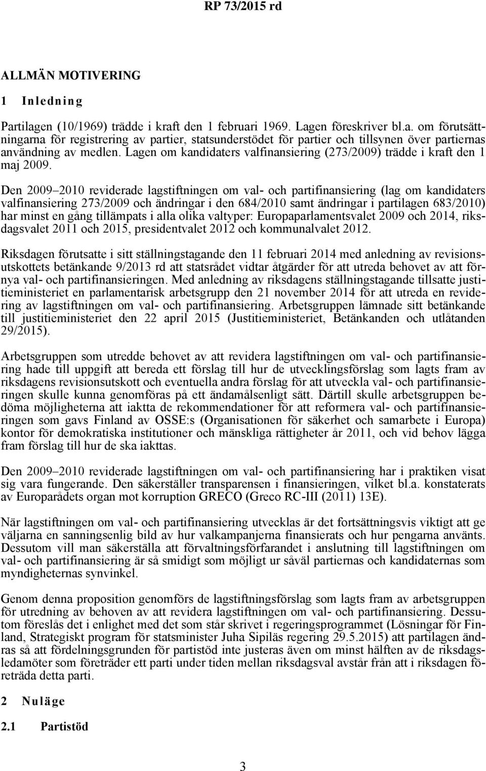 Den 2009 2010 reviderade lagstiftningen om val- och partifinansiering (lag om kandidaters valfinansiering 273/2009 och ändringar i den 684/2010 samt ändringar i partilagen 683/2010) har minst en gång