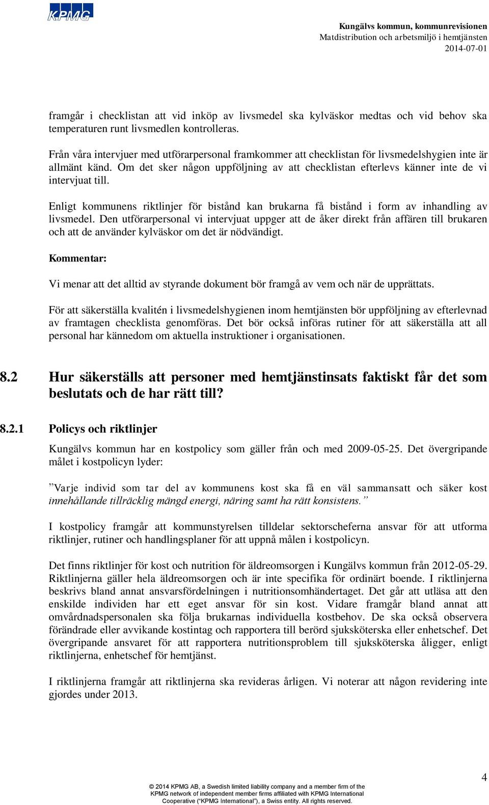 Om det sker någon uppföljning av att checklistan efterlevs känner inte de vi intervjuat till. Enligt kommunens riktlinjer för bistånd kan brukarna få bistånd i form av inhandling av livsmedel.