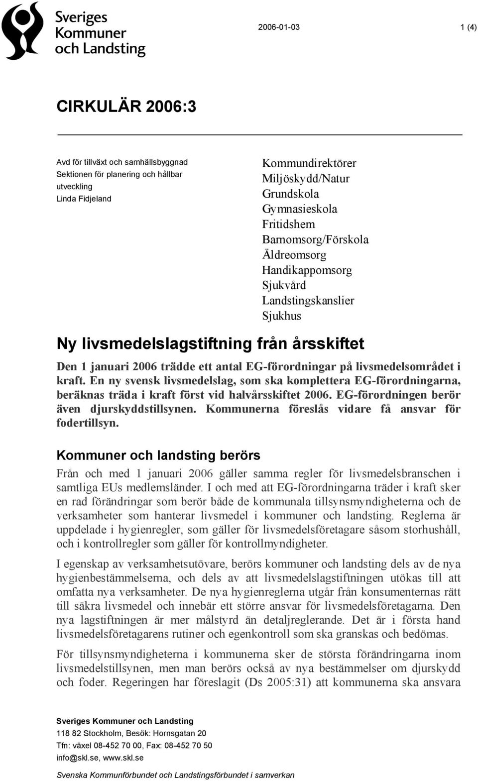 livsmedelsområdet i kraft. En ny svensk livsmedelslag, som ska komplettera EG-förordningarna, beräknas träda i kraft först vid halvårsskiftet 2006. EG-förordningen berör även djurskyddstillsynen.