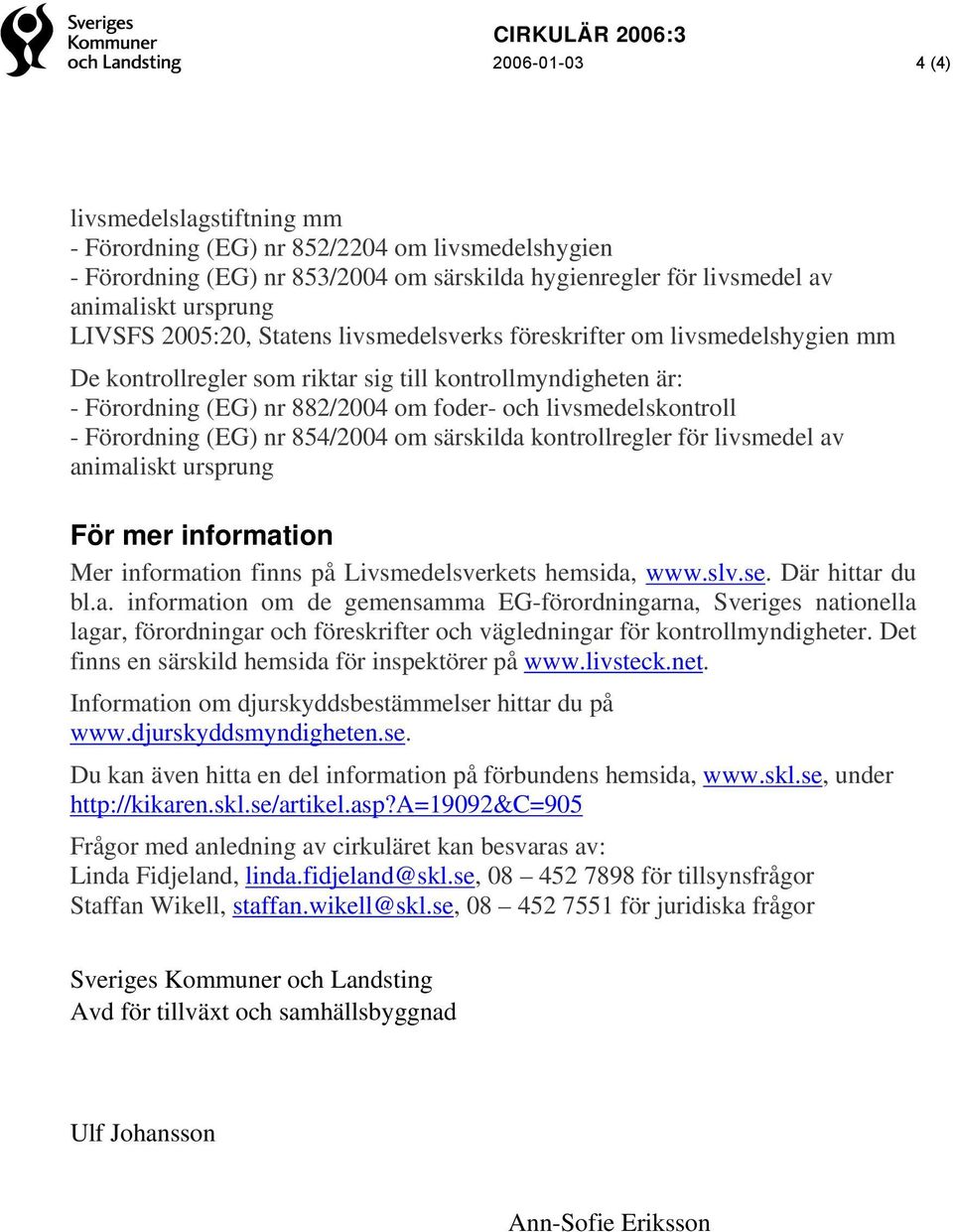 Förordning (EG) nr 854/2004 om särskilda kontrollregler för livsmedel av animaliskt ursprung För mer information Mer information finns på Livsmedelsverkets hemsida, www.slv.se. Där hittar du bl.a. information om de gemensamma EG-förordningarna, Sveriges nationella lagar, förordningar och föreskrifter och vägledningar för kontrollmyndigheter.