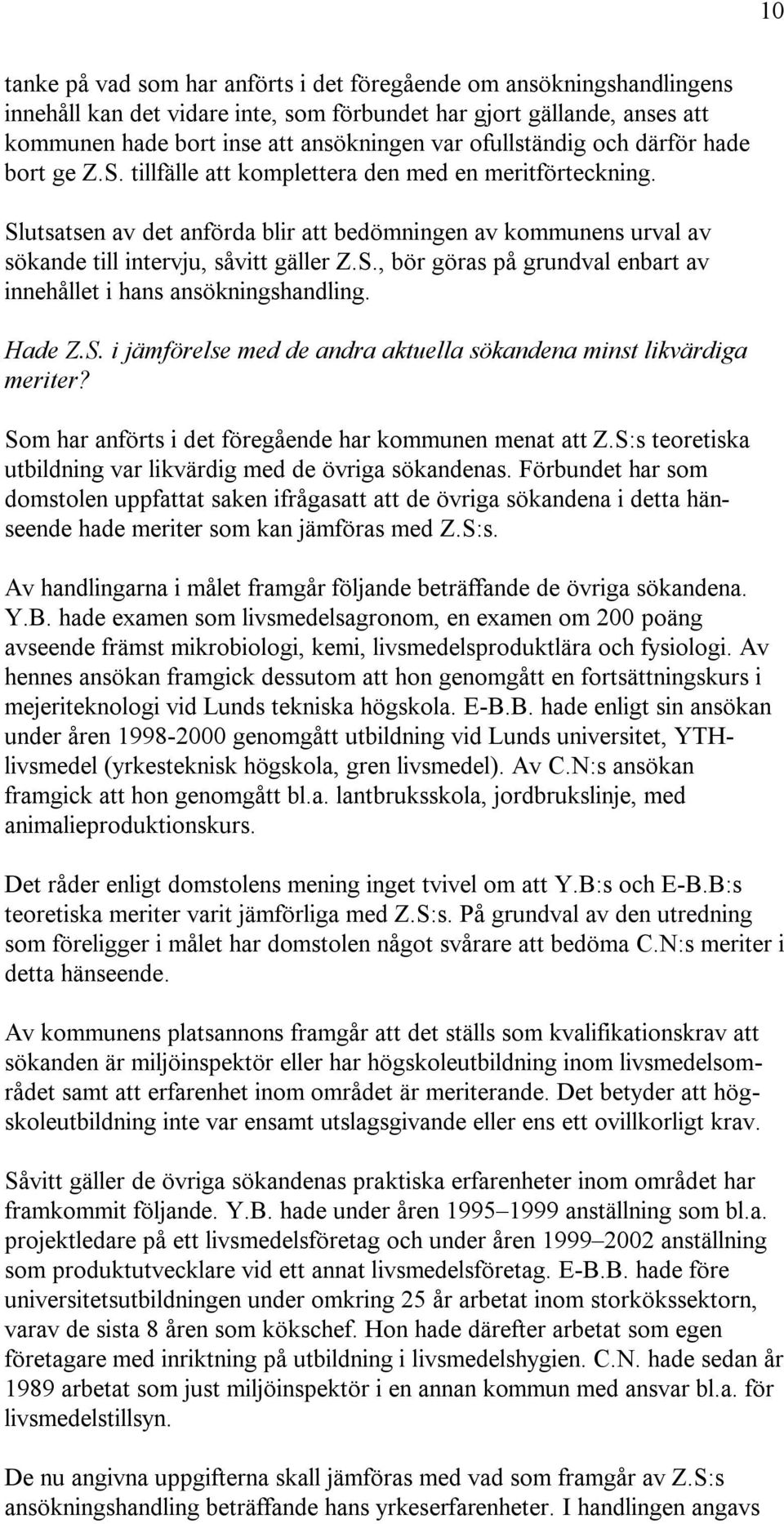 Slutsatsen av det anförda blir att bedömningen av kommunens urval av sökande till intervju, såvitt gäller Z.S., bör göras på grundval enbart av innehållet i hans ansökningshandling. Hade Z.S. i jämförelse med de andra aktuella sökandena minst likvärdiga meriter?