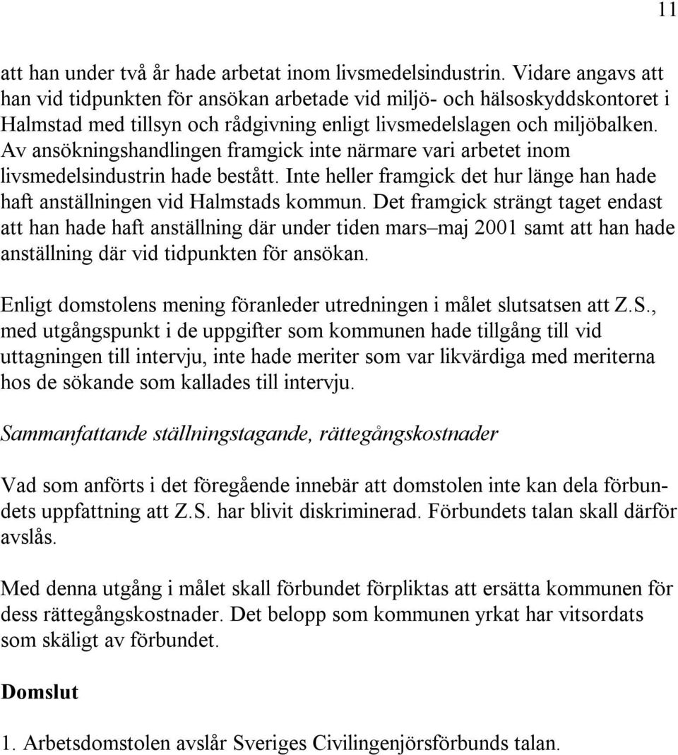Av ansökningshandlingen framgick inte närmare vari arbetet inom livsmedelsindustrin hade bestått. Inte heller framgick det hur länge han hade haft anställningen vid Halmstads kommun.