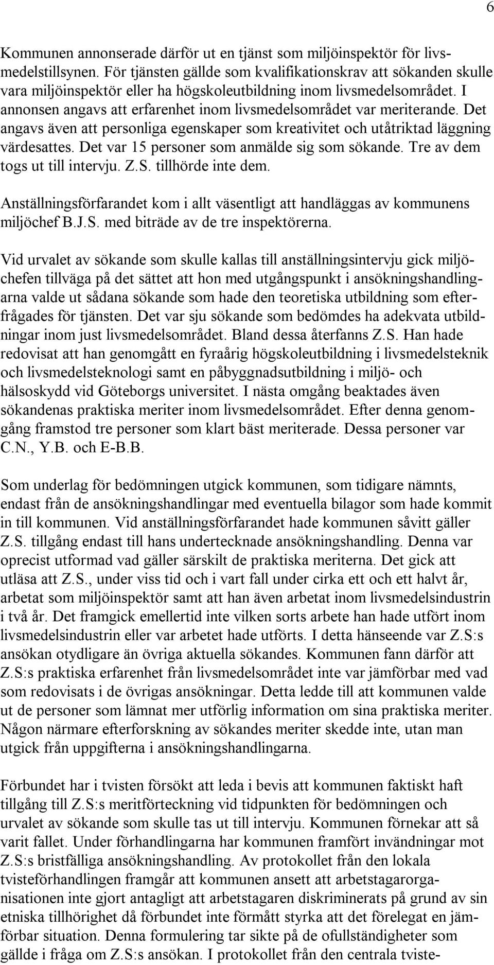 I annonsen angavs att erfarenhet inom livsmedelsområdet var meriterande. Det angavs även att personliga egenskaper som kreativitet och utåtriktad läggning värdesattes.