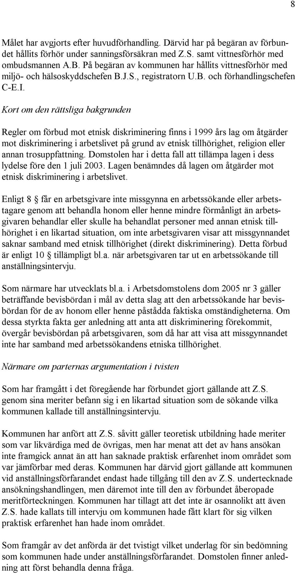 Kort om den rättsliga bakgrunden Regler om förbud mot etnisk diskriminering finns i 1999 års lag om åtgärder mot diskriminering i arbetslivet på grund av etnisk tillhörighet, religion eller annan