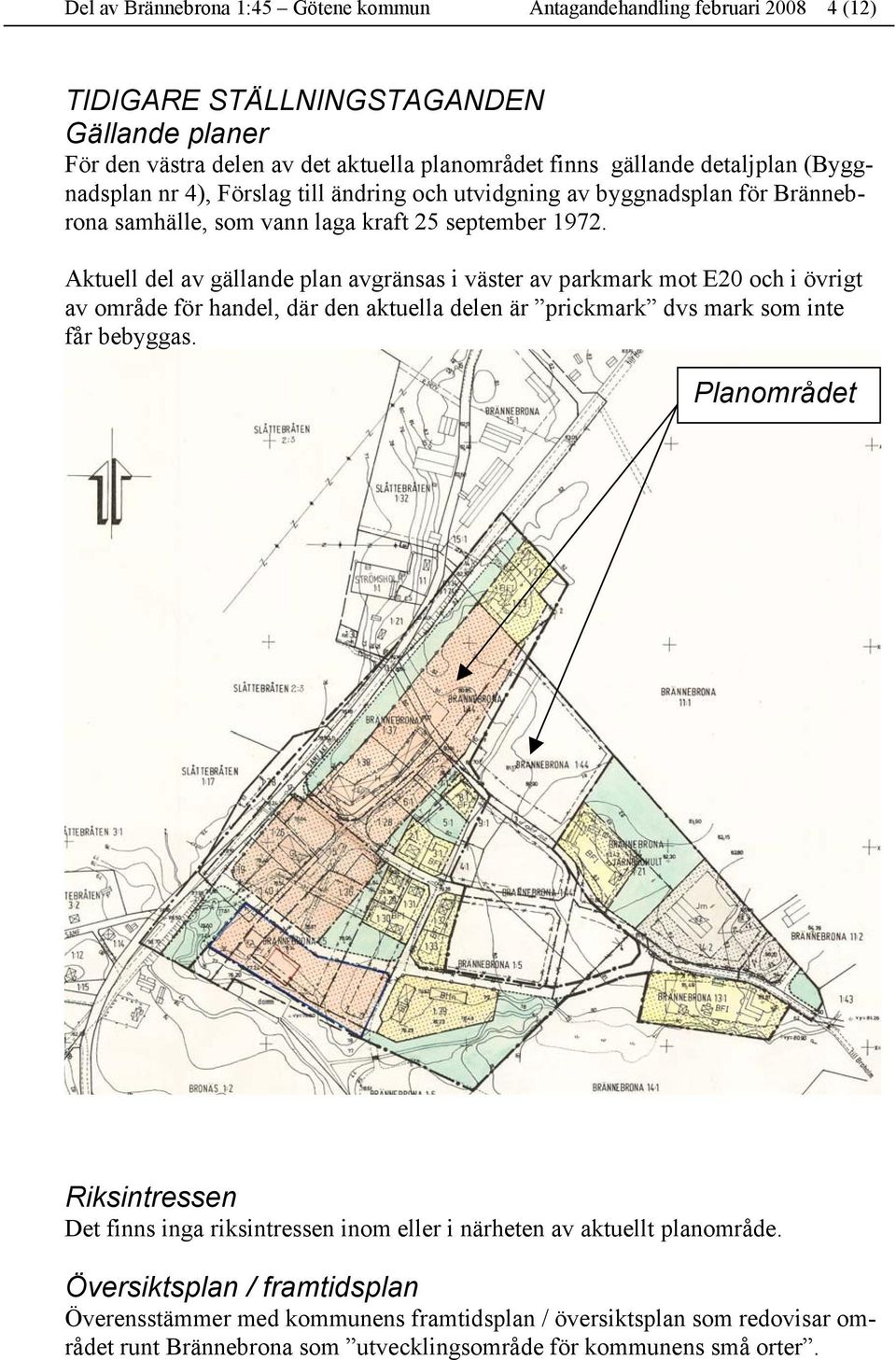 Aktuell del av gällande plan avgränsas i väster av parkmark mot E20 och i övrigt av område för handel, där den aktuella delen är prickmark dvs mark som inte får bebyggas.