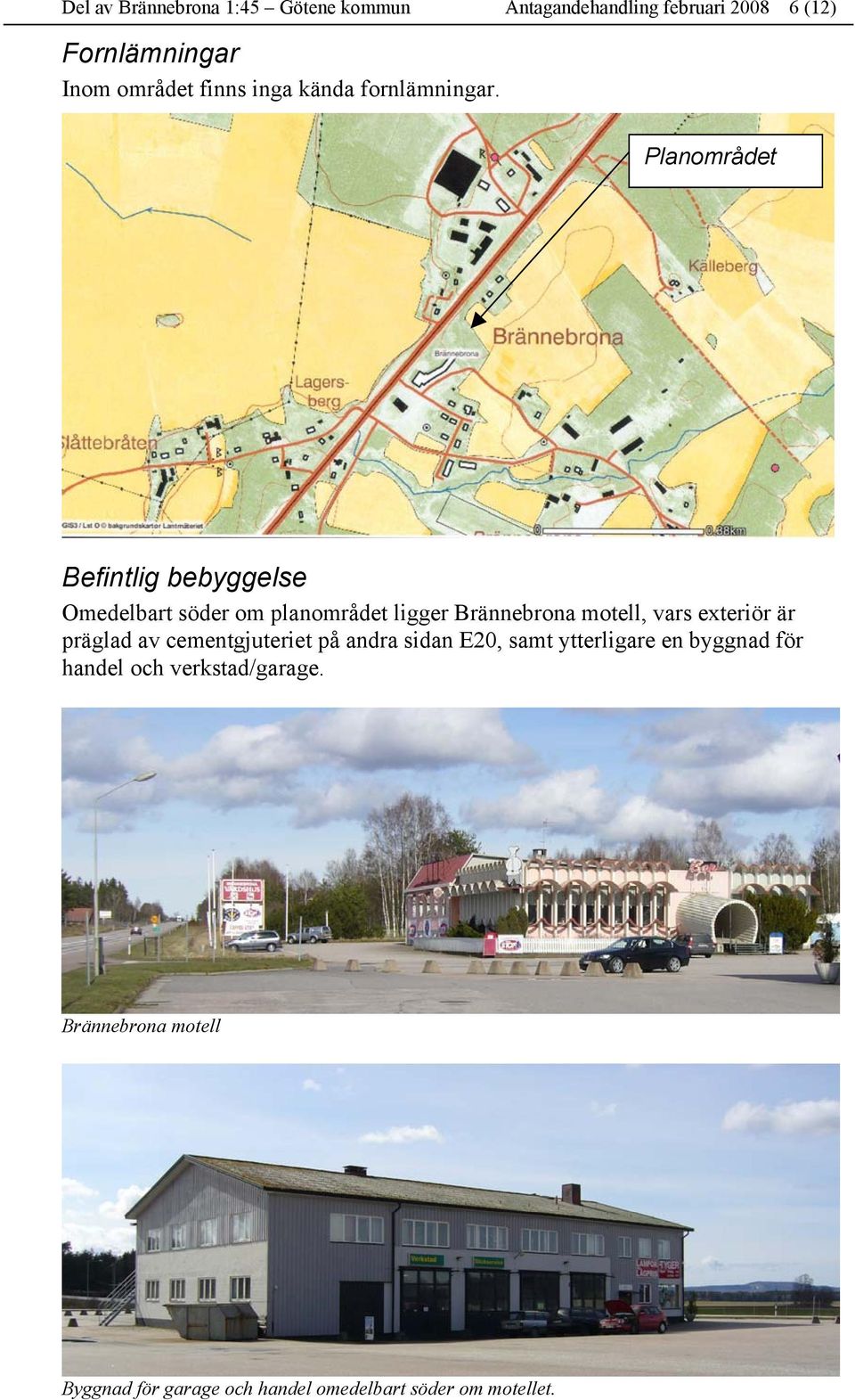 Planområdet Befintlig bebyggelse Omedelbart söder om planområdet ligger Brännebrona motell, vars exteriör