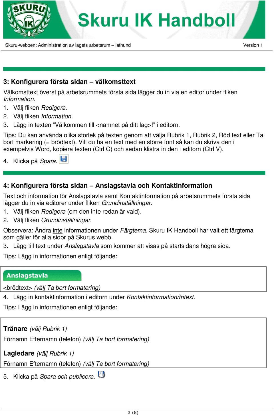 Vill du ha en text med en större font så kan du skriva den i exempelvis Word, kopiera texten (Ctrl C) och sedan klistra in den i editorn (Ctrl V). 4. Klicka på Spara.