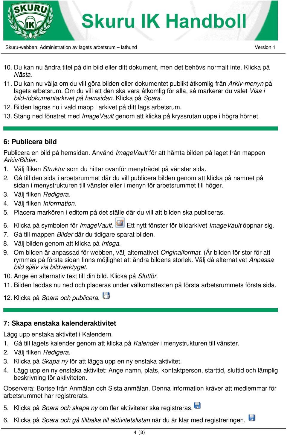 Om du vill att den ska vara åtkomlig för alla, så markerar du valet Visa i bild-/dokumentarkivet på hemsidan. Klicka på Spara. 12. Bilden lagras nu i vald mapp i arkivet på ditt lags arbetsrum. 13.