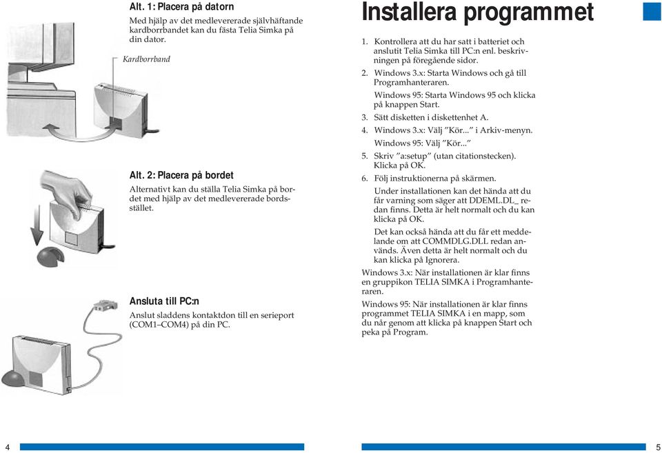 Installera programmet 1. Kontrollera att du har satt i batteriet och anslutit Telia Simka till PC:n enl. beskrivningen på föregående sidor. 2. Windows 3.