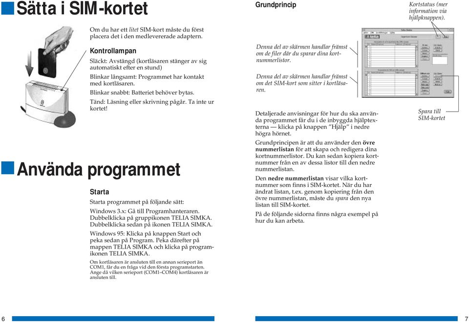 Tänd: Läsning eller skrivning pågår. Ta inte ur kortet! Använda programmet Starta Starta programmet på följande sätt: Windows 3.x: Gå till Programhanteraren. Dubbelklicka på gruppikonen TELIA SIMKA.