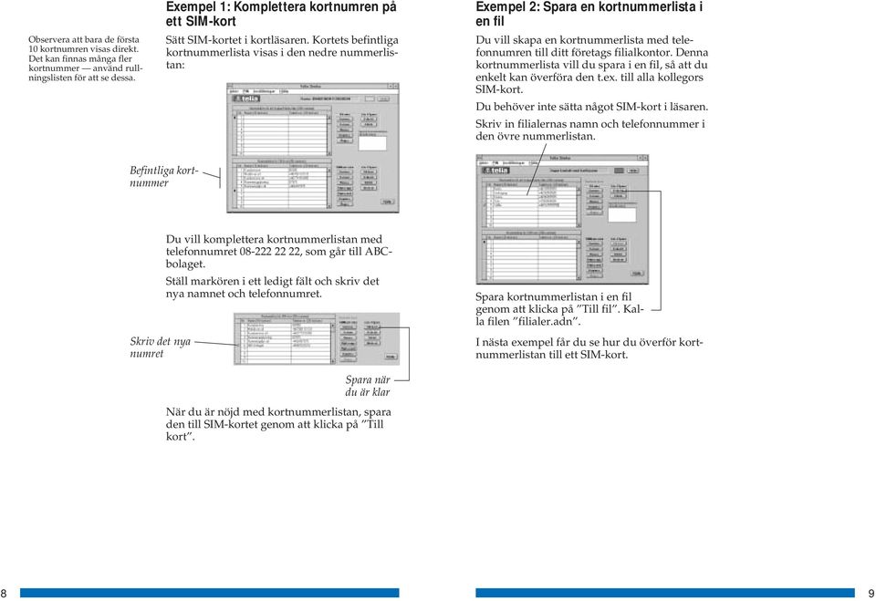 Kortets befintliga kortnummerlista visas i den nedre nummerlistan: Exempel 2: Spara en kortnummerlista i en fil Du vill skapa en kortnummerlista med telefonnumren till ditt företags filialkontor.