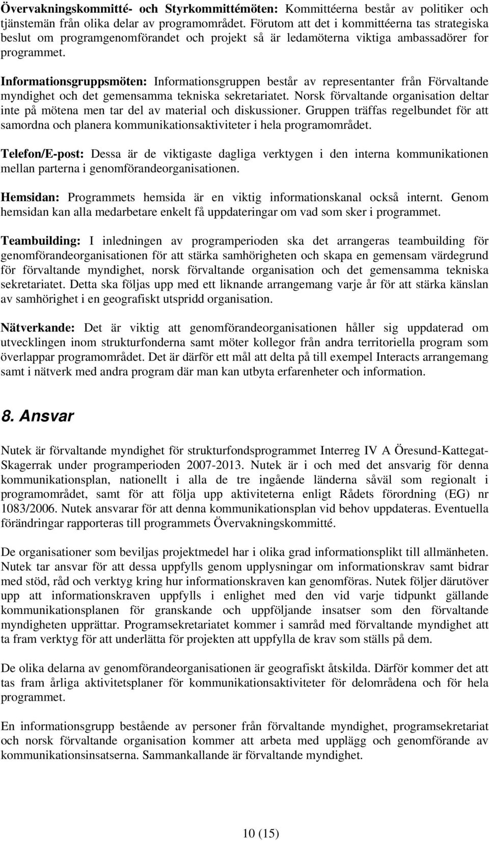 Informationsgruppsmöten: Informationsgruppen består av representanter från Förvaltande myndighet och det gemensamma tekniska sekretariatet.