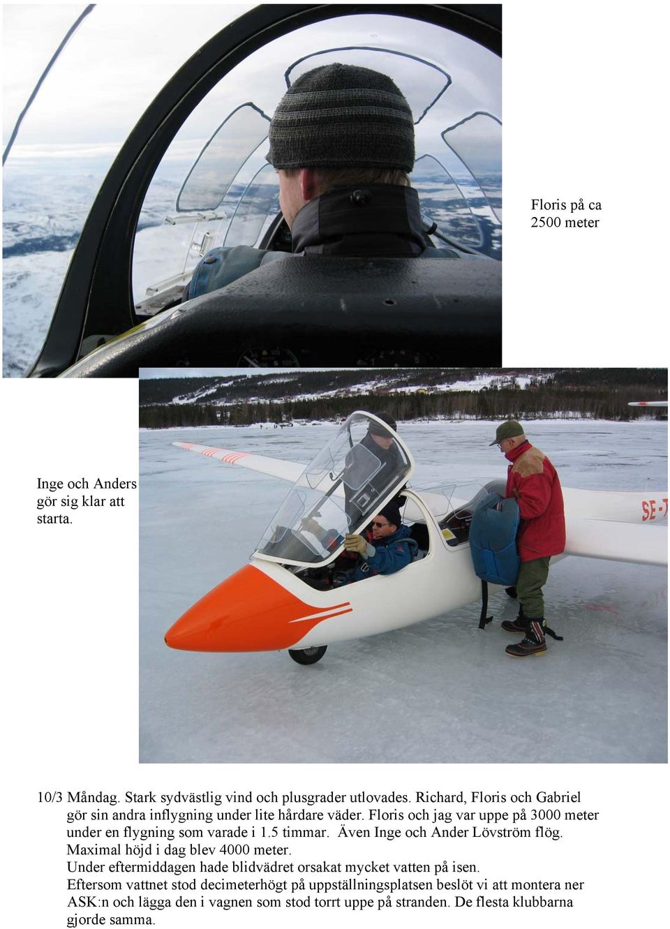 5 timmar. Även Inge och Ander Lövström flög. Maximal höjd i dag blev 4000 meter. Under eftermiddagen hade blidvädret orsakat mycket vatten på isen.