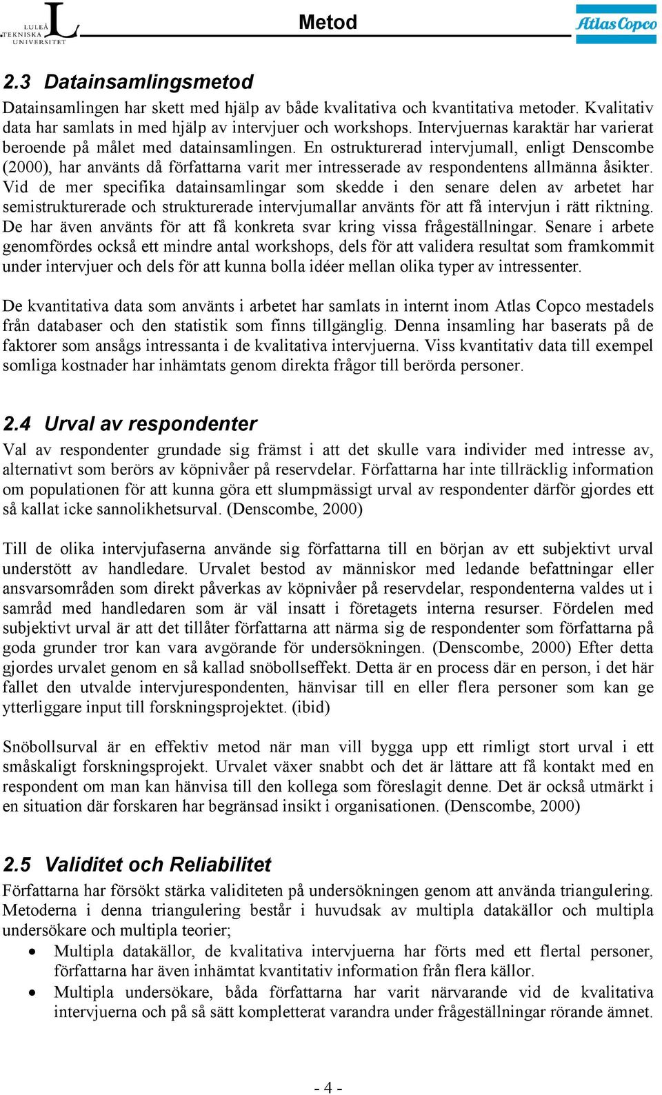 En ostrukturerad intervjumall, enligt Denscombe (2000), har använts då författarna varit mer intresserade av respondentens allmänna åsikter.