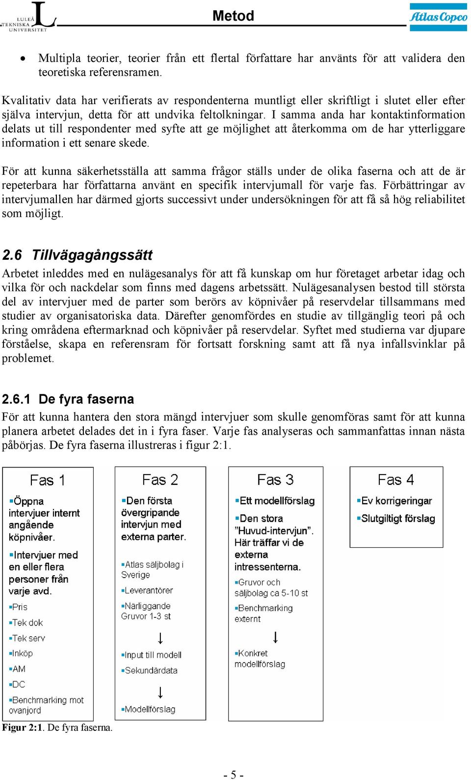 I samma anda har kontaktinformation delats ut till respondenter med syfte att ge möjlighet att återkomma om de har ytterliggare information i ett senare skede.